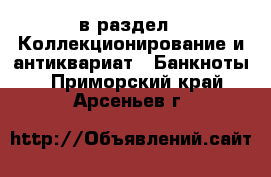  в раздел : Коллекционирование и антиквариат » Банкноты . Приморский край,Арсеньев г.